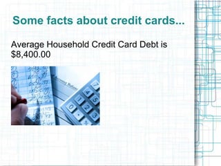Some facts about credit cards...

Average Household Credit Card Debt is
$8,400.00
 