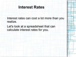 Interest Rates

   Interest rates can cost a lot more than you
    realize.
   Let's look at a spreadsheet that can
    calculate interest rates for you.
 