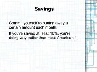 Savings

   Commit yourself to putting away a
    certain amount each month.
   If you're saving at least 10%, you're
    doing way better than most Americans!
 