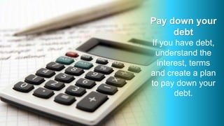 Pay down your
debt
If you have debt,
understand the
interest, terms
and create a plan
to pay down your
debt.
 