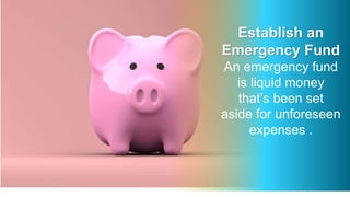 Establish an
Emergency Fund
An emergency fund
is liquid money
that’s been set
aside for unforeseen
expenses .
 