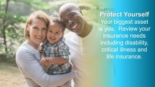 Protect Yourself
Your biggest asset
is you. Review your
insurance needs
including disability,
critical illness and
life insurance.
 