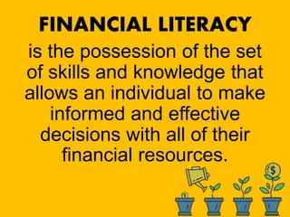 FINANCIAL LITERACY
is the possession of the set
of skills and knowledge that
allows an individual to make
informed and effective
decisions with all of their
financial resources.