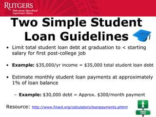 Two Simple Student
Loan Guidelines
• Limit total student loan debt at graduation to < starting
salary for first post-colle...