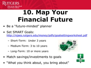 10. Map Your
Financial Future
• Be a “future-minded” planner
• Set SMART Goals:
http://njaes.rutgers.edu/money/pdfs/goalse...