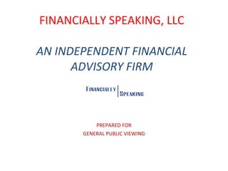FINANCIALLY SPEAKING, LLC AN INDEPENDENT FINANCIAL ADVISORY FIRM PREPARED FOR GENERAL PUBLIC VIEWING 
