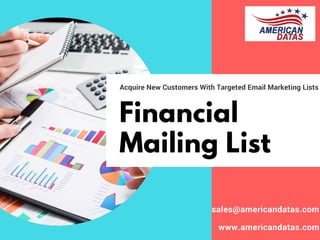 Financial
Mailing List
Acquire New Customers With Targeted Email Marketing Lists
sales@americandatas.com
www.americandatas.com
 