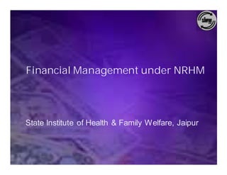 Financial Management under NRHM




State Institute of Health & Family Welfare, Jaipur
 