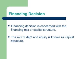 Financing Decision Financing decision is concerned with the financing mix or capital structure. The mix of debt and equity is known as capital structure. 
