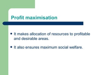 Profit maximisation It makes allocation of resources to profitable and desirable areas. It also ensures maximum social welfare. 
