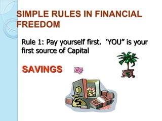 SIMPLE RULES IN FINANCIAL
FREEDOM
 Rule 1: Pay yourself first. „YOU” is your
 first source of Capital

 SAVINGS
 