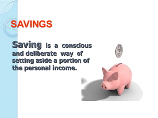 SAVINGS

Saving     is a conscious
and deliberate way of
setting aside a portion of
the personal income.
 