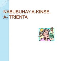 NABUBUHAY A-KINSE,
A- TRIENTA
 