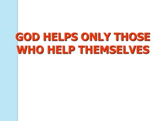 GOD HELPS ONLY THOSE
WHO HELP THEMSELVES
 