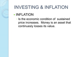 INVESTING & INFLATION
   INFLATION
    ◦ Is the economic condition of sustained
      price increases. Money is an asset that
      continuesly losses its value.
 