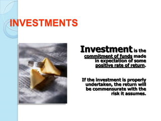 INVESTMENTS

              Investment is the
               commitment of funds made
                  in expectation of some
                  positive rate of return.


              If the investment is properly
                undertaken, the return will
                be commensurate with the
                           risk it assumes.
 