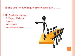 Thank you for listening to me so patiently………….

   Dr.Aashish Bariyar
    Sr Deputy Collector
    Purnea
    9431220151
    bariyar@gmail.com
 