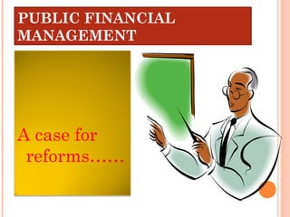 PUBLIC FINANCIAL
MANAGEMENT




A case for
 reforms……
 