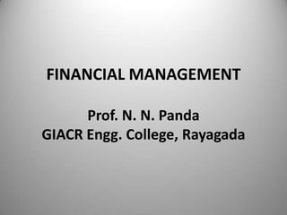 FINANCIAL MANAGEMENT
Prof. N. N. Panda
GIACR Engg. College, Rayagada

 