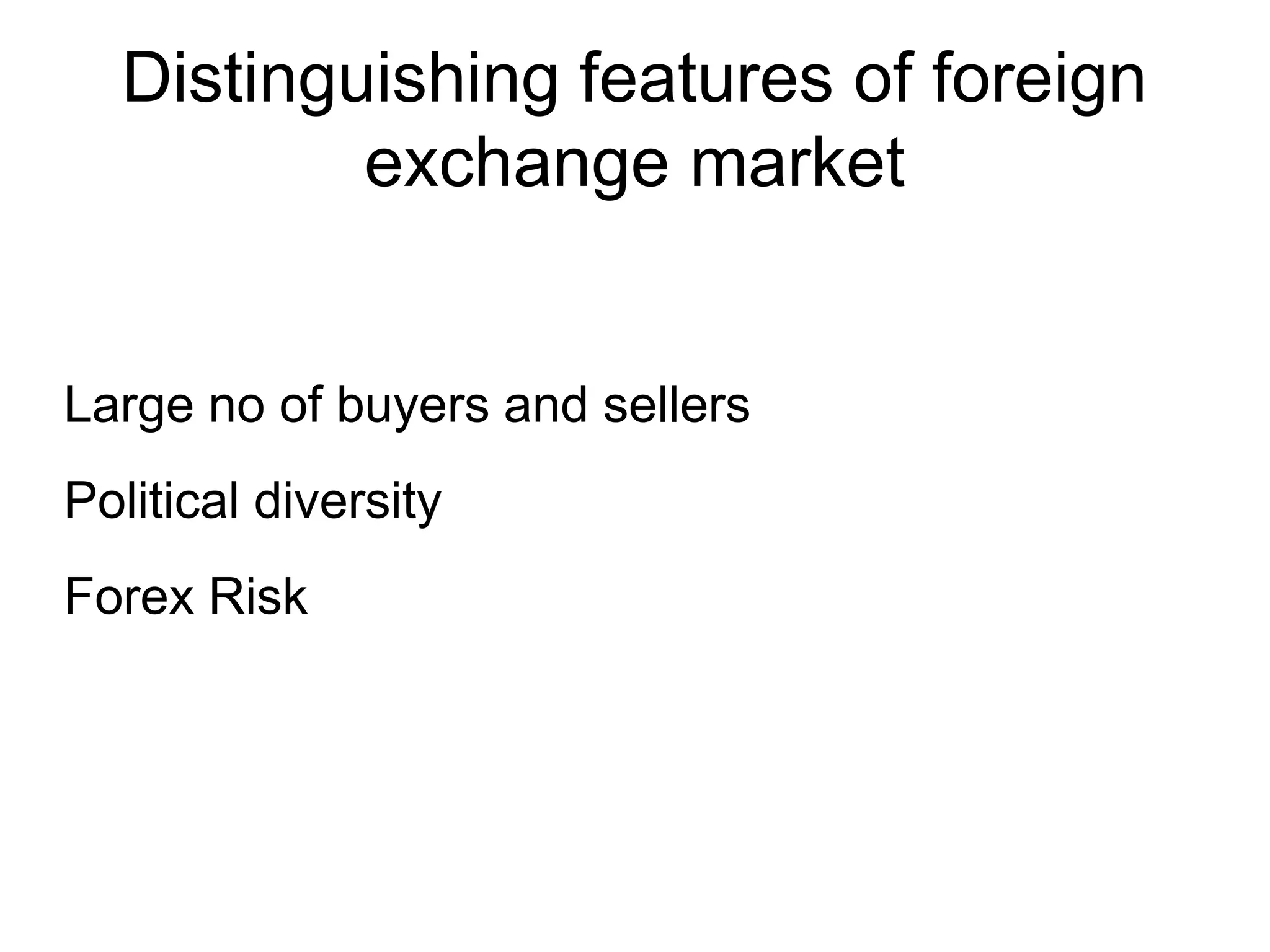 Distinguishing features of foreign
exchange market
Large no of buyers and sellers
Political diversity
Forex Risk
 