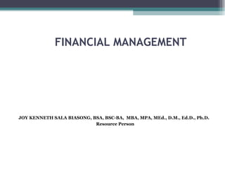 FINANCIAL MANAGEMENT
JOY KENNETH SALA BIASONG, BSA, BSC-BA, MBA, MPA, MEd., D.M., Ed.D., Ph.D.
Resource Person
 