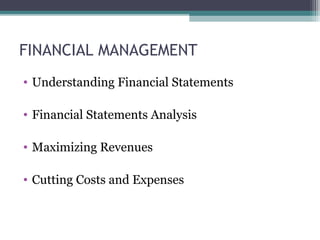 FINANCIAL MANAGEMENT
• Understanding Financial Statements
• Financial Statements Analysis
• Maximizing Revenues
• Cutting Costs and Expenses
 