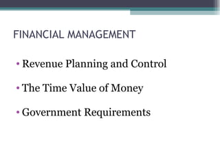 FINANCIAL MANAGEMENT
• Revenue Planning and Control
• The Time Value of Money
• Government Requirements
 