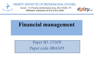 TRINITY INSTITUTE OF PROFESSIONAL STUDIES
Sector – 9, Dwarka Institutional Area, New Delhi-75
Affiliated Institution of G.G.S.IP.U, Delhi
Financial management
Paper ID-17309
Paper code-BBA309
 