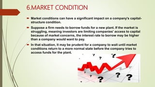 6.MARKET CONDITION
 Market conditions can have a significant impact on a company's capital-
structure condition.
 Suppos...
