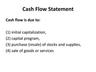 Cash Flow Statement
Cash flow is due to:
(1) initial capitalization,
(2) capital program,
(3) purchase (resale) of stocks and supplies,
(4) sale of goods or services
 