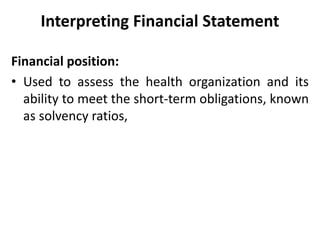 Interpreting Financial Statement
Financial position:
• Used to assess the health organization and its
ability to meet the short-term obligations, known
as solvency ratios,
 