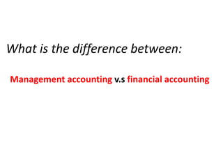What is the difference between:
Management accounting v.s financial accounting
 