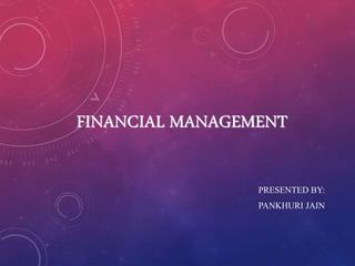 FINANCIAL MANAGEMENT
PRESENTED BY:
PANKHURI JAIN
 
