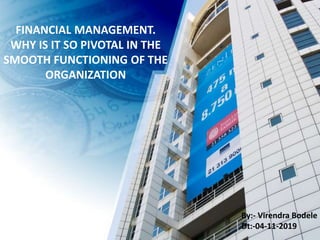 FINANCIAL MANAGEMENT.
WHY IS IT SO PIVOTAL IN THE
SMOOTH FUNCTIONING OF THE
ORGANIZATION
By:- Virendra Bodele
Dt:-04-11-2019
 