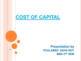 COST OF CAPITAL
Presentation by
POULAMEE SAHA ROY
MBA 2ND SEM
 