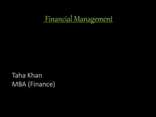 Financial Management
Taha Khan
MBA (Finance)
 