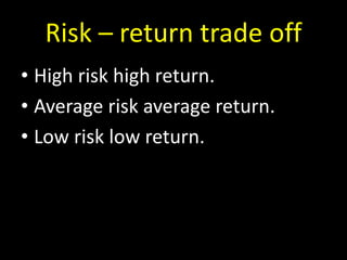 Risk – return trade off
• High risk high return.
• Average risk average return.
• Low risk low return.
 