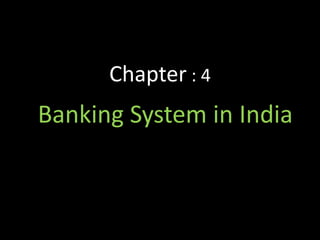 Chapter : 4
Banking System in India
 