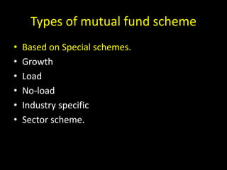 Types of mutual fund scheme
• Based on Special schemes.
• Growth
• Load
• No-load
• Industry specific
• Sector scheme.
 