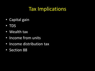 Tax Implications
• Capital gain
• TDS
• Wealth tax
• Income from units
• Income distribution tax
• Section 88
 