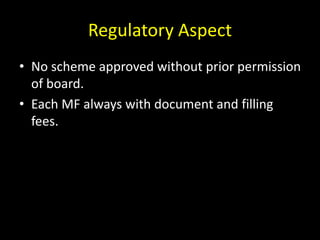 Regulatory Aspect
• No scheme approved without prior permission
of board.
• Each MF always with document and filling
fees.
 
