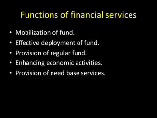 Functions of financial services
• Mobilization of fund.
• Effective deployment of fund.
• Provision of regular fund.
• Enhancing economic activities.
• Provision of need base services.
 