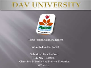 Topic – financial management
Submitted to- Dr. Komal
Submitted By – Sandeep
REG No.- 11700156
Class- Bsc. In health And Physical Education
(6th sem.)
 