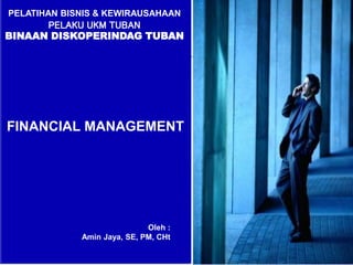 Oleh :
Amin Jaya, SE, PM, CHt
FINANCIAL MANAGEMENT
PELATIHAN BISNIS & KEWIRAUSAHAAN
PELAKU UKM TUBAN
BINAAN DISKOPERINDAG ...