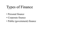 Types of Finance
• Personal finance
• Corporate finance
• Public (government) finance
 