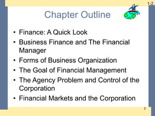 1-2 1-2
2
Chapter Outline
• Finance: A Quick Look
• Business Finance and The Financial
Manager
• Forms of Business Organiz...