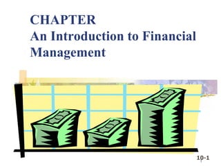 10-1
1
CHAPTER
An Introduction to Financial
Management
 