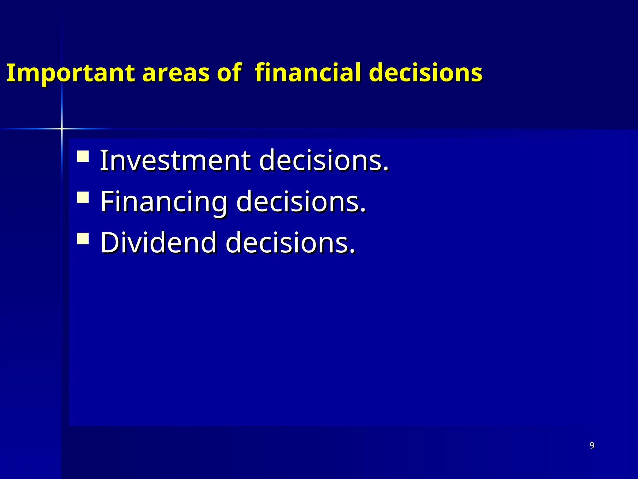 Important areas of financial decisions
Important areas of financial decisions
 Investment decisions.
Investment decisions.
 Financing decisions.
Financing decisions.
 Dividend decisions.
Dividend decisions.
9
9
 