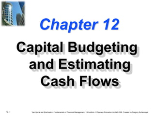 12.1 Van Horne and Wachowicz, Fundamentals of Financial Management, 13th edition. © Pearson Education Limited 2009. Created by Gregory Kuhlemeyer.
Chapter 12
Capital Budgeting
and Estimating
Cash Flows
 