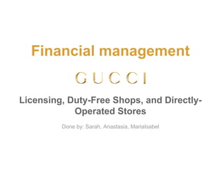 Financial management
Licensing, Duty-Free Shops, and Directly-
Operated Stores
Done by: Sarah, Anastasia, MariaIsabel
 